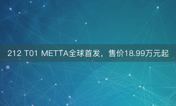 212 T01 METTA全球首发，售价18.99万元起