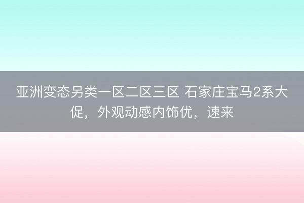 亚洲变态另类一区二区三区 石家庄宝马2系大促，外观动感内饰优，速来