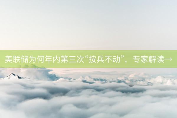 美联储为何年内第三次“按兵不动”，专家解读→
