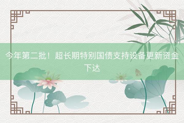 今年第二批！超长期特别国债支持设备更新资金下达