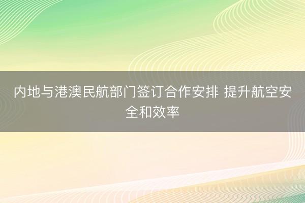 内地与港澳民航部门签订合作安排 提升航空安全和效率