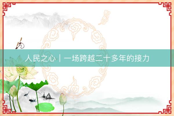 人民之心｜一场跨越二十多年的接力