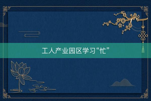 工人产业园区学习“忙”
