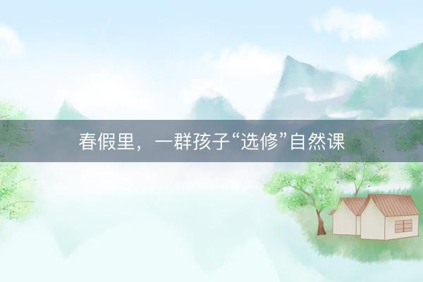春假里，一群孩子“选修”自然课