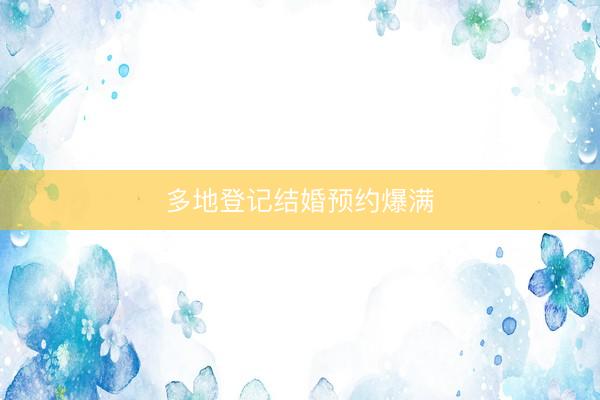 多地登记结婚预约爆满
