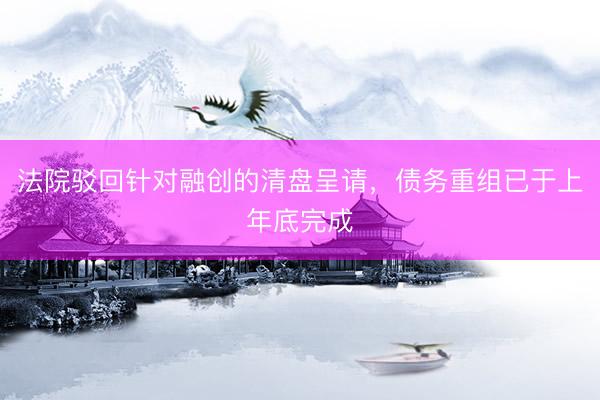 法院驳回针对融创的清盘呈请，债务重组已于上年底完成