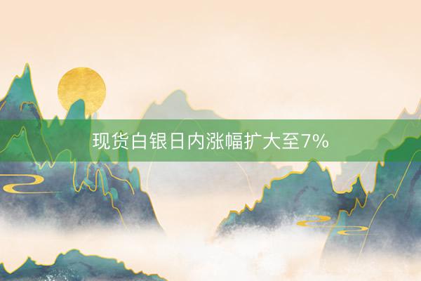 现货白银日内涨幅扩大至7%