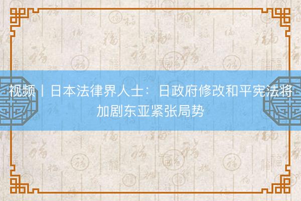视频丨日本法律界人士：日政府修改和平宪法将加剧东亚紧张局势