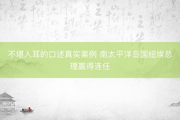 不堪入耳的口述真实案例 南太平洋岛国纽埃总理赢得连任