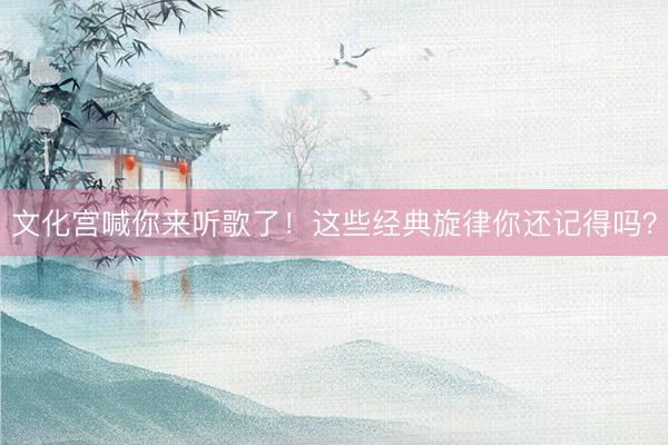 文化宫喊你来听歌了！这些经典旋律你还记得吗？