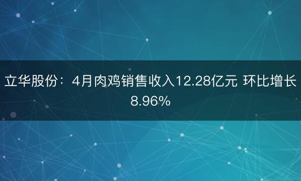 立华股份：4月肉鸡销售收入12.28亿元 环比增长8.96%