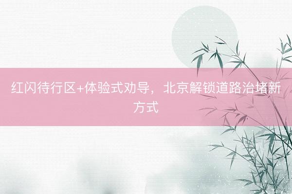 红闪待行区+体验式劝导，北京解锁道路治堵新方式