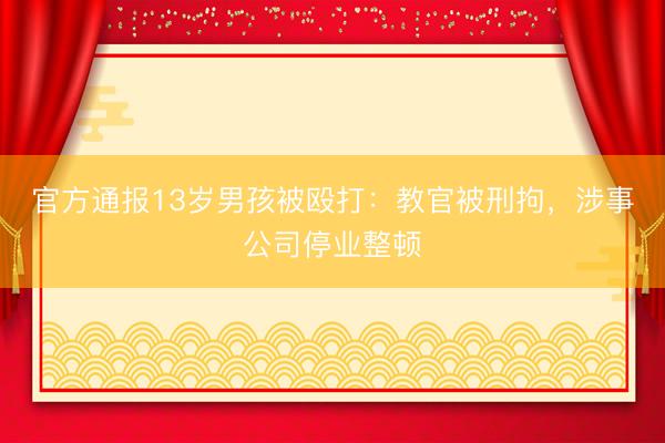 官方通报13岁男孩被殴打：教官被刑拘，涉事公司停业整顿