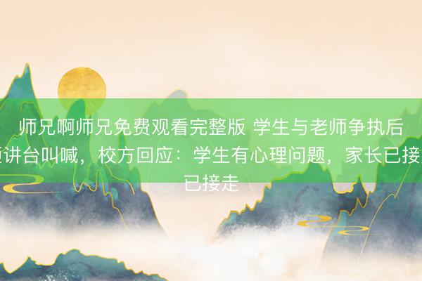 师兄啊师兄免费观看完整版 学生与老师争执后砸讲台叫喊，校方回应：学生有心理问题，家长已接走