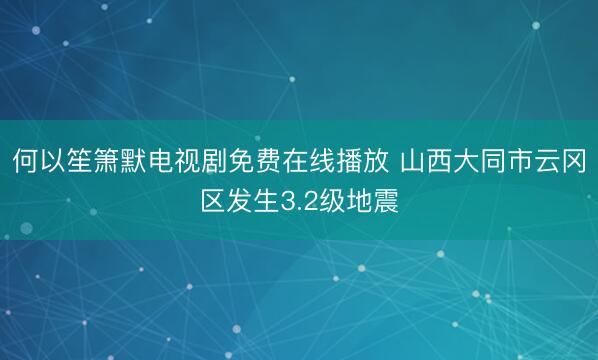 何以笙箫默电视剧免费在线播放 山西大同市云冈区发生3.2级地震