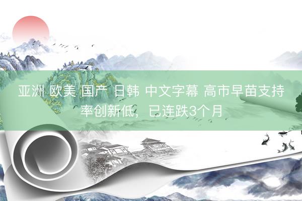 亚洲 欧美 国产 日韩 中文字幕 高市早苗支持率创新低，已连跌3个月