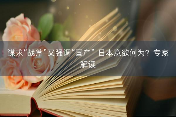 谋求“战斧”又强调“国产” 日本意欲何为?专家解读