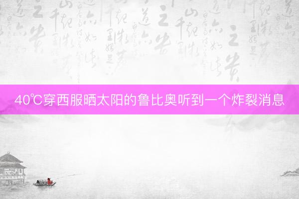 40℃穿西服晒太阳的鲁比奥听到一个炸裂消息