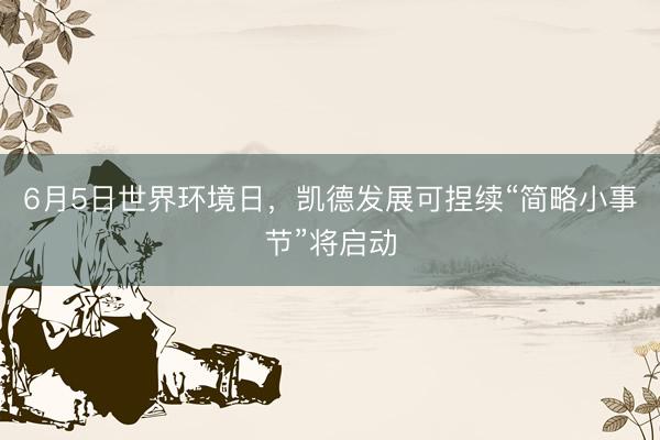 6月5日世界环境日，凯德发展可捏续“简略小事节”将启动