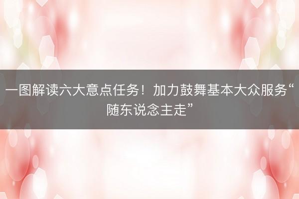 一图解读六大意点任务！加力鼓舞基本大众服务“随东说念主走”