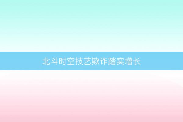 北斗时空技艺欺诈踏实增长