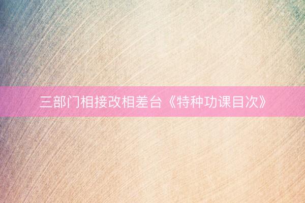 三部门相接改相差台《特种功课目次》