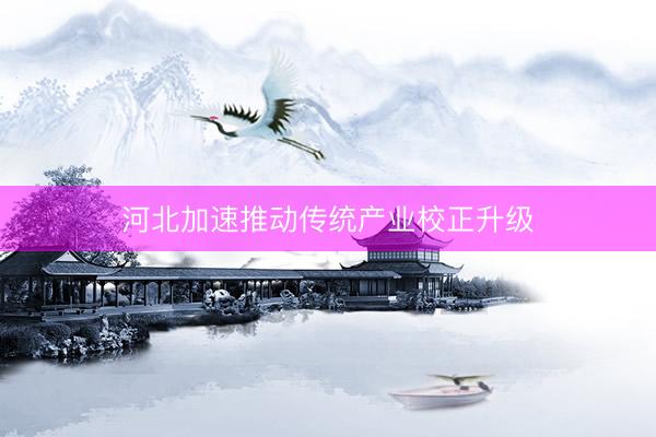 河北加速推动传统产业校正升级