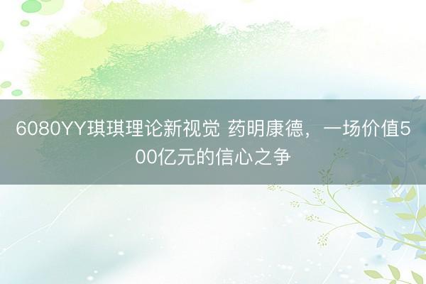 6080YY琪琪理论新视觉 药明康德，一场价值500亿元的信心之争
