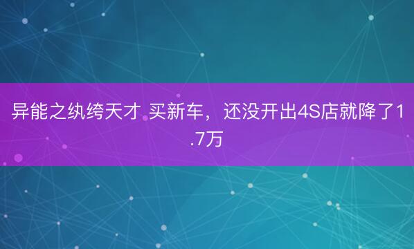 异能之纨绔天才 买新车，还没开出4S店就降了1.7万