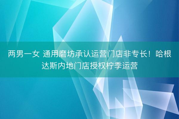 两男一女 通用磨坊承认运营门店非专长!哈根达斯内地门店授权柠季运营