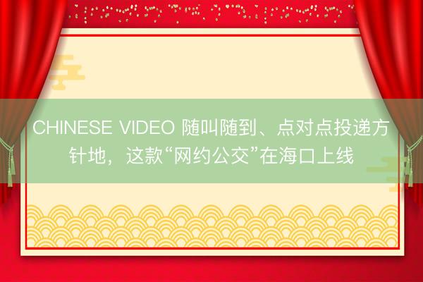 CHINESE VIDEO 随叫随到、点对点投递方针地，这款“网约公交”在海口上线