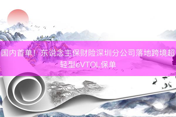 国内首单！东说念主保财险深圳分公司落地跨境超轻型eVTOL保单