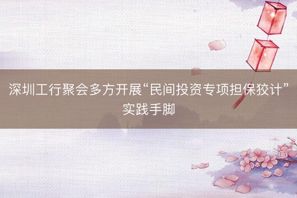 深圳工行聚会多方开展“民间投资专项担保狡计”实践手脚
