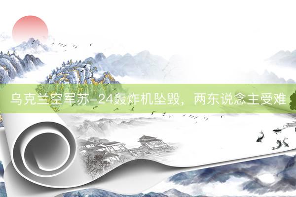 乌克兰空军苏-24轰炸机坠毁，两东说念主受难