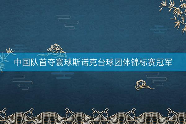 中国队首夺寰球斯诺克台球团体锦标赛冠军