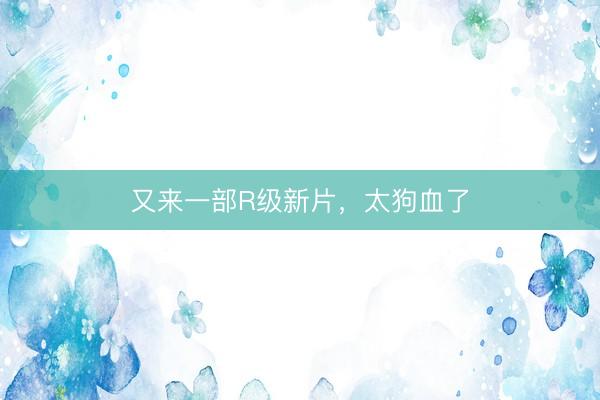 又来一部R级新片，太狗血了