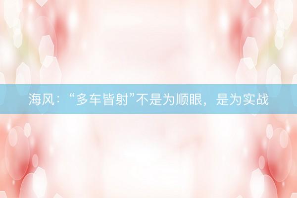 海风:“多车皆射”不是为顺眼,是为实战