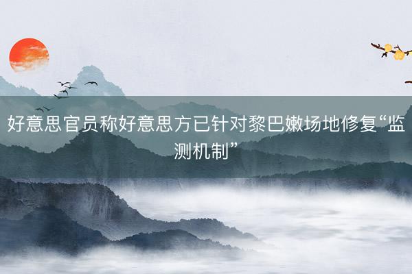好意思官员称好意思方已针对黎巴嫩场地修复“监测机制”