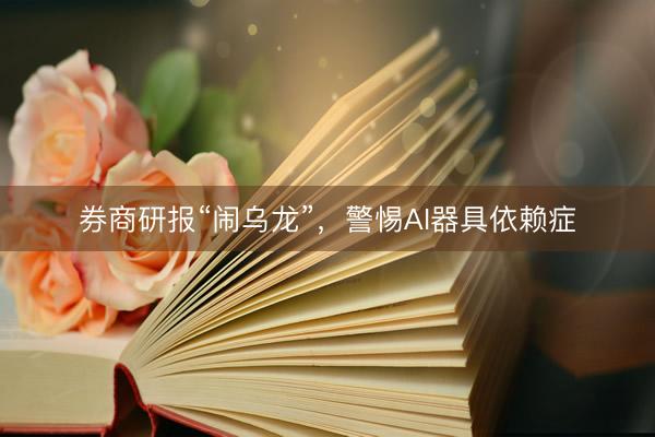 券商研报“闹乌龙”，警惕AI器具依赖症